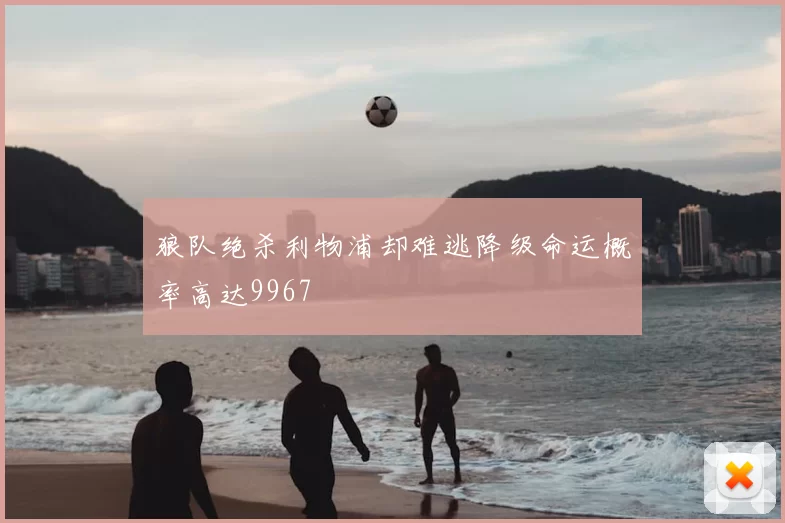 狼队绝杀利物浦却难逃降级命运概率高达9967