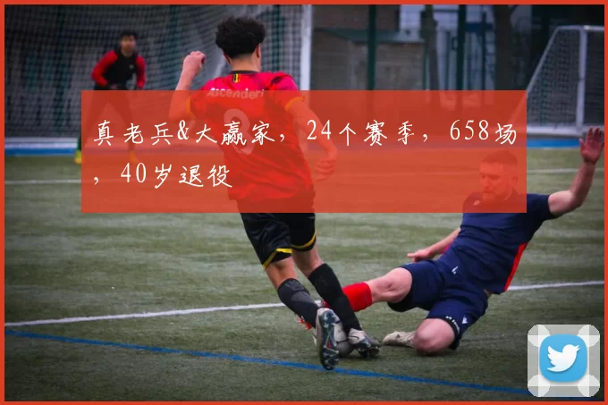 真老兵&大赢家,24个赛季,658场,40岁退役