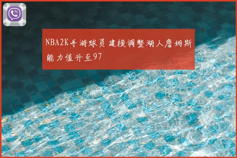 NBA2K手游球员建模调整湖人詹姆斯能力值升至97