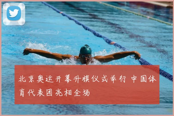 北京奥运开幕升旗仪式举行 中国体育代表团亮相全场