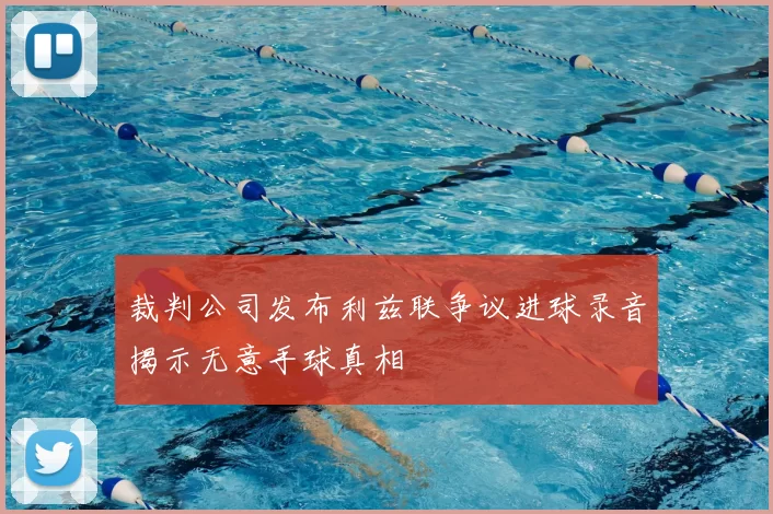 裁判公司发布利兹联争议进球录音揭示无意手球真相