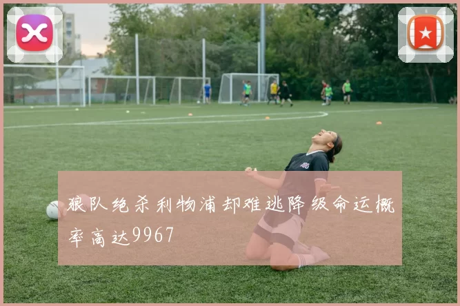 狼队绝杀利物浦却难逃降级命运概率高达9967