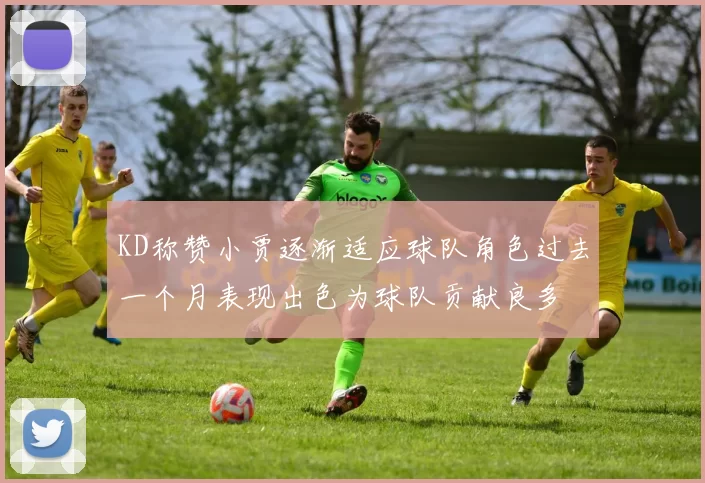 KD称赞小贾逐渐适应球队角色过去一个月表现出色为球队贡献良多