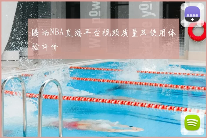 腾讯NBA直播平台视频质量及使用体验评价