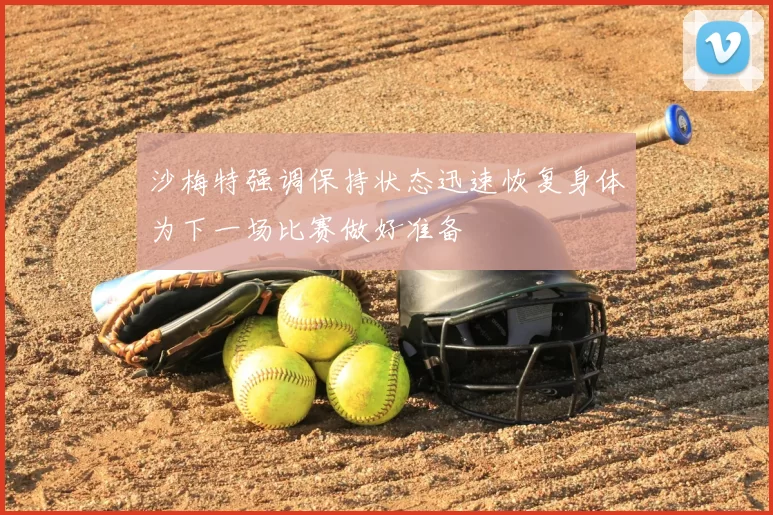 沙梅特强调保持状态迅速恢复身体为下一场比赛做好准备