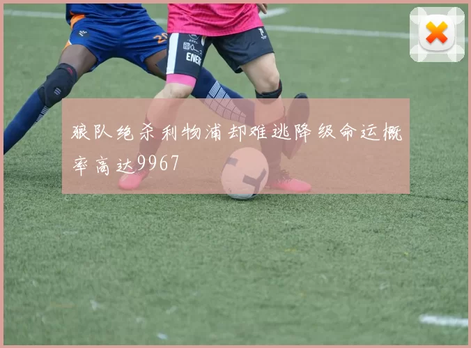 狼队绝杀利物浦却难逃降级命运概率高达9967