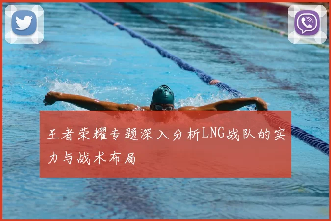 王者荣耀专题深入分析LNG战队的实力与战术布局