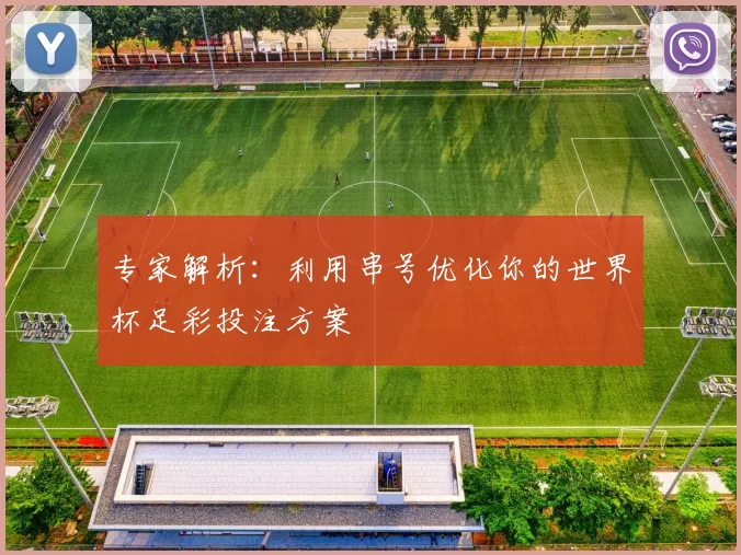 专家解析：利用串号优化你的世界杯足彩投注方案