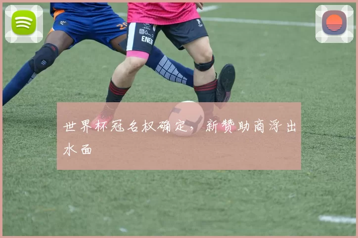 世界杯冠名权确定，新赞助商浮出水面