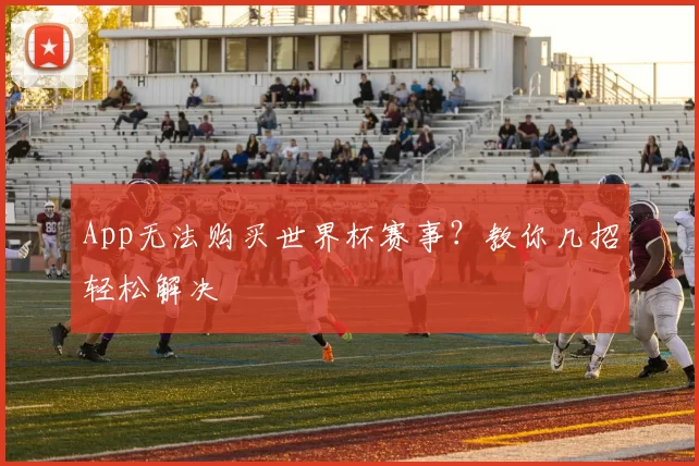 App无法购买世界杯赛事？教你几招轻松解决
