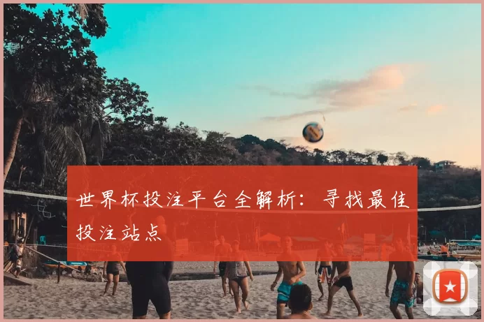 世界杯投注平台全解析：寻找最佳投注站点