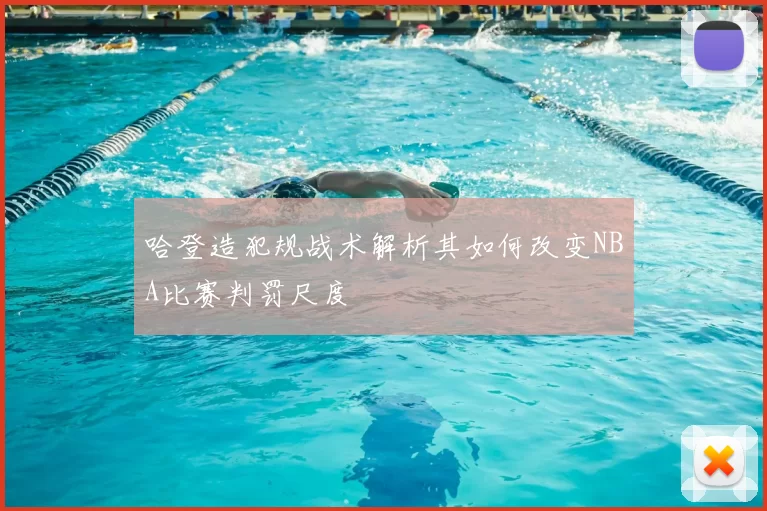 哈登造犯规战术解析其如何改变NBA比赛判罚尺度