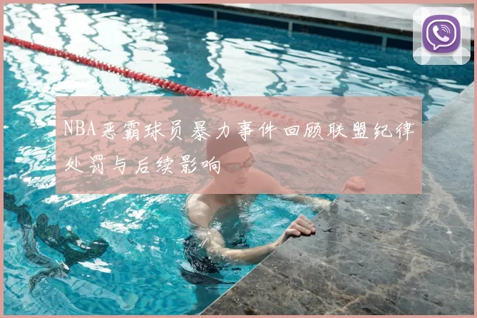 NBA恶霸球员暴力事件回顾联盟纪律处罚与后续影响