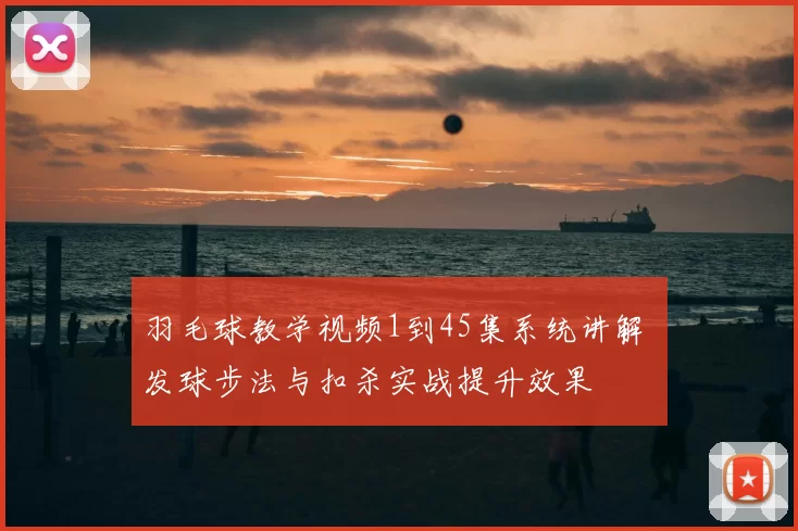 羽毛球教学视频1到45集系统讲解 发球步法与扣杀实战提升效果