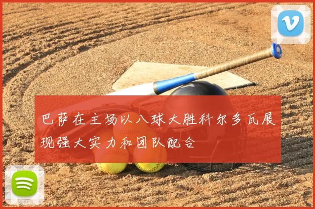 巴萨在主场以八球大胜科尔多瓦展现强大实力和团队配合