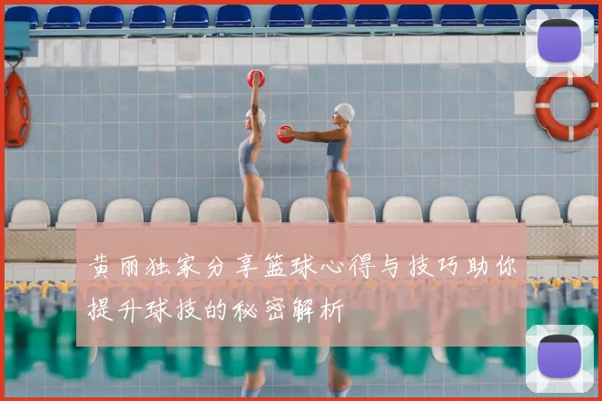 黄丽独家分享篮球心得与技巧助你提升球技的秘密解析