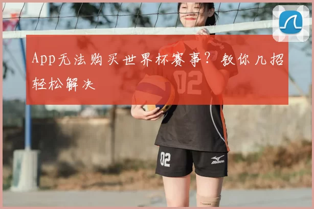 App无法购买世界杯赛事？教你几招轻松解决