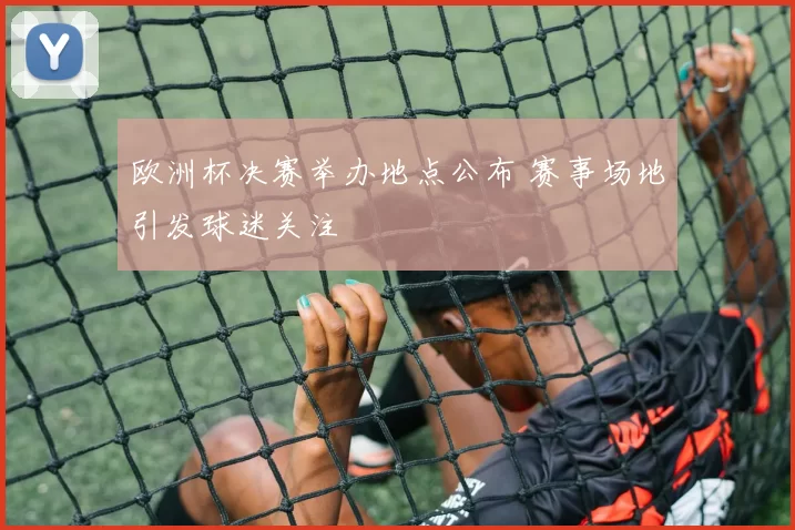 欧洲杯决赛举办地点公布 赛事场地引发球迷关注