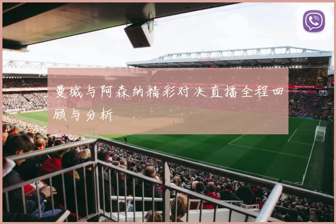 曼城与阿森纳精彩对决直播全程回顾与分析