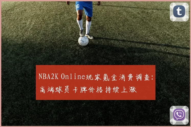 NBA2K Online玩家氪金消费调查：高端球员卡牌价格持续上涨