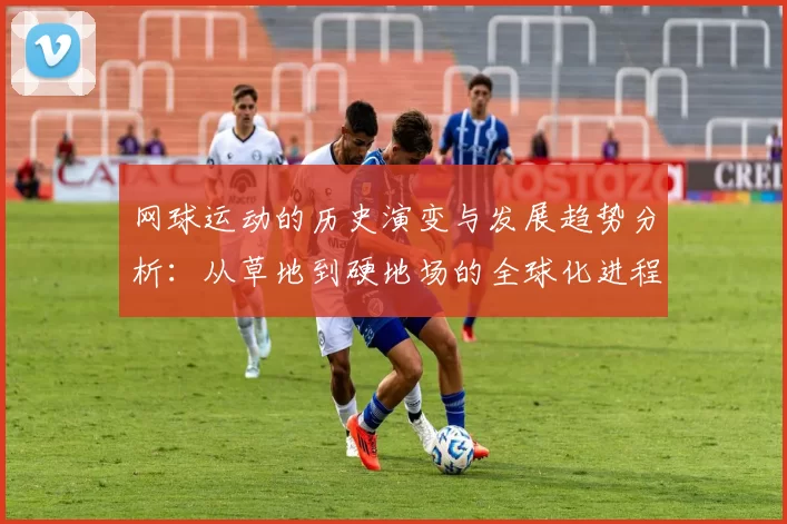 网球运动的历史演变与发展趋势分析:从草地到硬地场的全球化进程
