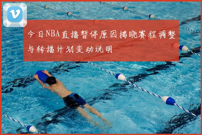 今日NBA直播暂停原因揭晓赛程调整与转播计划变动说明