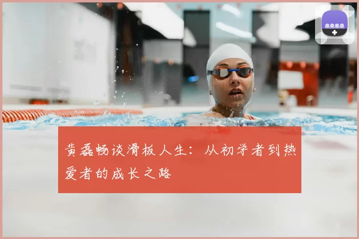 黄磊畅谈滑板人生:从初学者到热爱者的成长之路