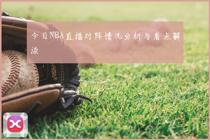 今日NBA直播对阵情况分析与看点解读