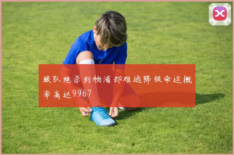 狼队绝杀利物浦却难逃降级命运概率高达9967