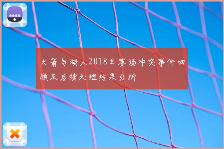 火箭与湖人2018年赛场冲突事件回顾及后续处理结果分析