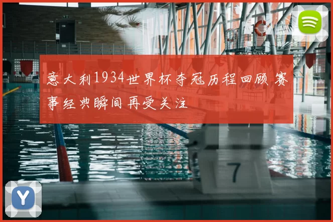 意大利1934世界杯夺冠历程回顾 赛事经典瞬间再受关注
