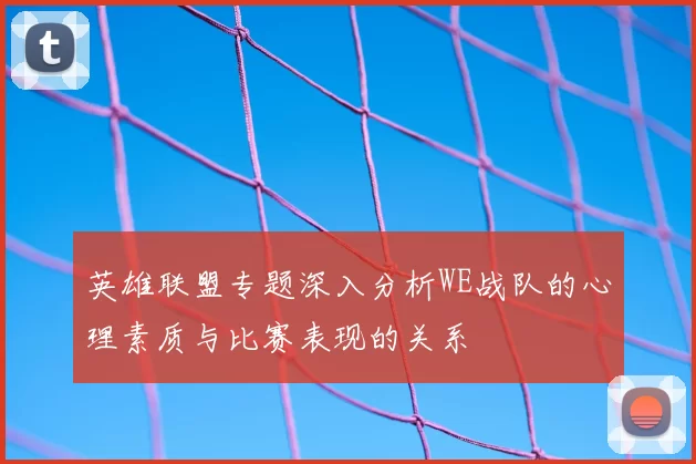 英雄联盟专题深入分析WE战队的心理素质与比赛表现的关系