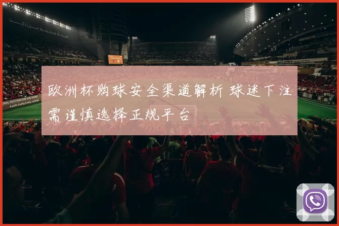 欧洲杯购球安全渠道解析 球迷下注需谨慎选择正规平台