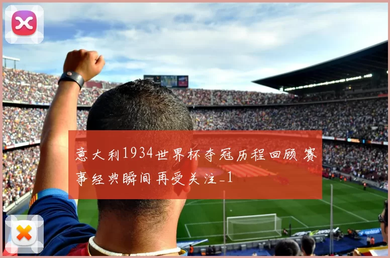 意大利1934世界杯夺冠历程回顾 赛事经典瞬间再受关注_1