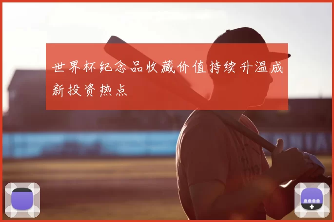 世界杯纪念品收藏价值持续升温成新投资热点
