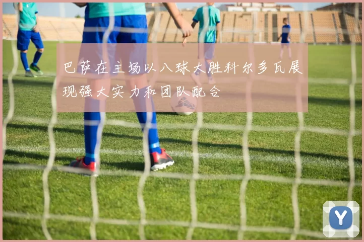 巴萨在主场以八球大胜科尔多瓦展现强大实力和团队配合