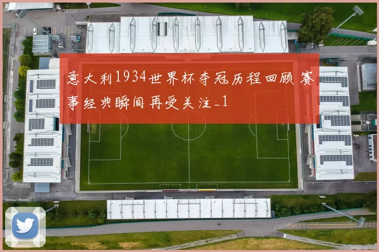 意大利1934世界杯夺冠历程回顾 赛事经典瞬间再受关注_1