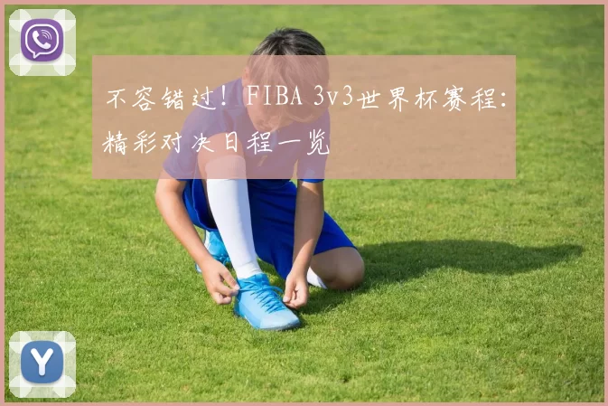 不容错过！FIBA 3v3世界杯赛程：精彩对决日程一览