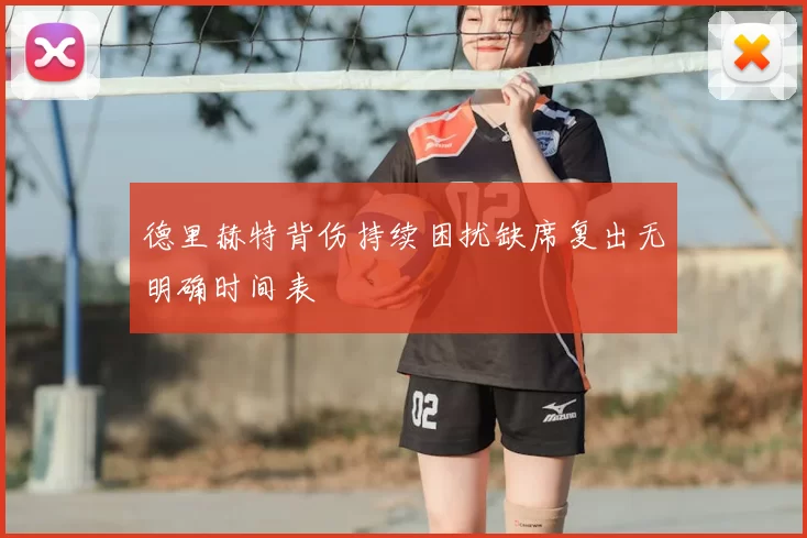 德里赫特背伤持续困扰缺席复出无明确时间表