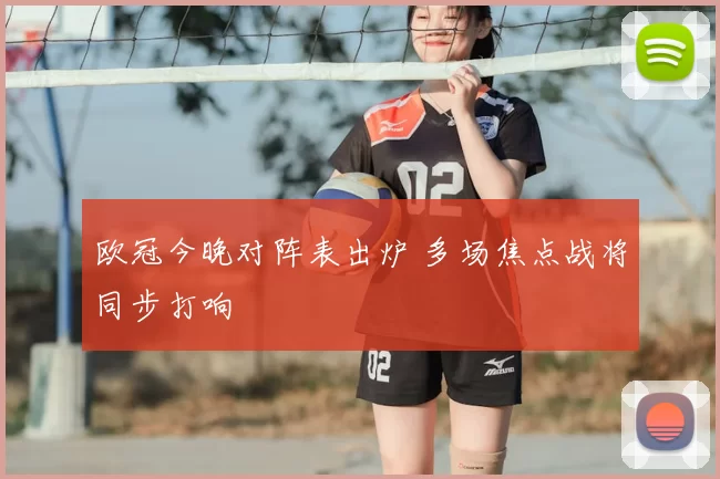 欧冠今晚对阵表出炉 多场焦点战将同步打响