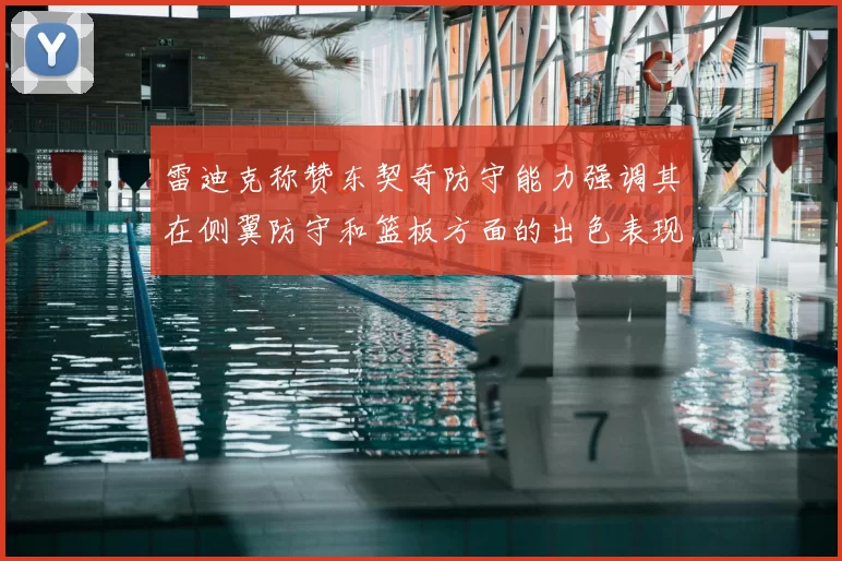 雷迪克称赞东契奇防守能力强调其在侧翼防守和篮板方面的出色表现