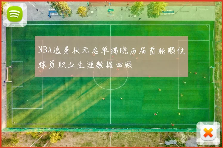 NBA选秀状元名单揭晓历届首轮顺位球员职业生涯数据回顾