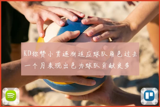 KD称赞小贾逐渐适应球队角色过去一个月表现出色为球队贡献良多
