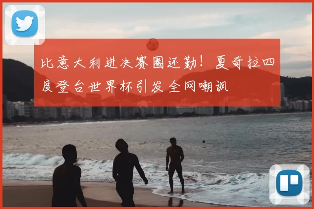 比意大利进决赛圈还勤!夏奇拉四度登台世界杯引发全网嘲讽