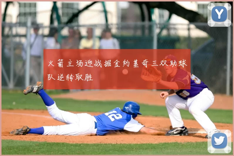 火箭主场迎战掘金约基奇三双助球队逆转取胜