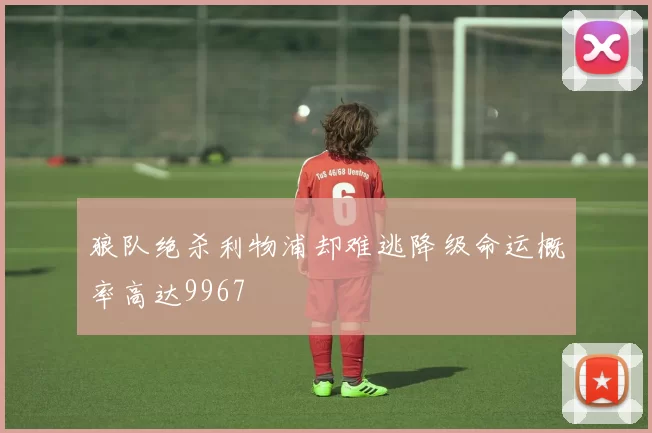 狼队绝杀利物浦却难逃降级命运概率高达9967