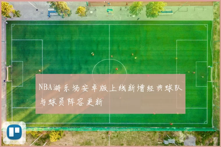 NBA游乐场安卓版上线新增经典球队与球员阵容更新