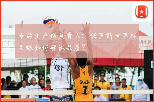 专访生产线负责人:俄罗斯世界杯足球如何确保品质?