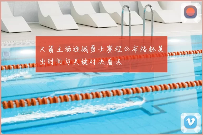 火箭主场迎战勇士赛程公布格林复出时间与关键对决看点