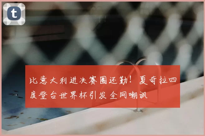 比意大利进决赛圈还勤！夏奇拉四度登台世界杯引发全网嘲讽